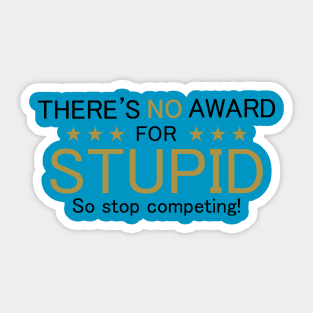 There's No Award For Stupid, So Stop Competing! Sticker